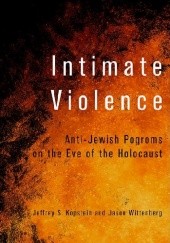 Okładka książki Intimate Violence. Anti-Jewish Pogroms on the Eve of the Holocaust Jeffrey S. Kopstein Jason Wittenberg