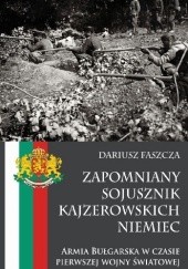 Okładka książki Zapomniany sojusznik kajzerowskich Niemiec. Armia Bułgarska w czasie pierwszej wojny światowej Dariusz Faszcza