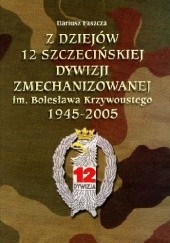 Z dziejów 12 Szczecińskiej Dywizji Zmechanizowanej im. Bolesława Krzywoustego 1945-2005