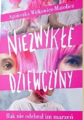 Okładka książki Niezwykłe dziewczyny. Rak nie odebrał im marzeń Agnieszka Witkowicz-Matolicz