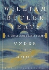 Okładka książki Under the Moon. The Unpublished Early Poetry William Butler Yeats