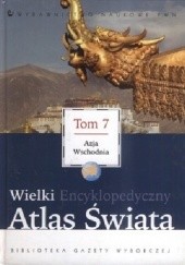 Okładka książki Wielki Encyklopedyczny Atlas Świata - Azja Wschodnia (Tom 7) praca zbiorowa