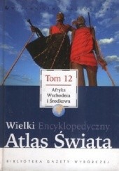 Okładka książki Wielki Encyklopedyczny Atlas Świata - Afryka Wschodnia i Środkowa (Tom 12) praca zbiorowa