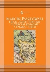 Okładka książki Marcin Paszkowski i jego "Dzieje tureckie i utarczki kozackie z Tatary..." (1615) Marcin Paszkowski, Agata Pawlina, Ewa Siemieniec-Gołaś