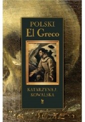 Okładka książki Polski El Greco. Ekstaza św. Franciszka. Niezwykła historia odkrycia i ocalenia obrazu. Katarzyna J. Kowalska