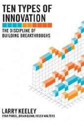 Okładka książki Ten Types of Innovation: The Discipline of Building Breakthroughs Larry Keeley, Ryan Pikkel, Brian Quinn, Helen Walters