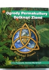 Okładka książki Ogrody Permakultury. Dotknąć Ziemi Andrzej Młynarczyk, Monika Podsiadła