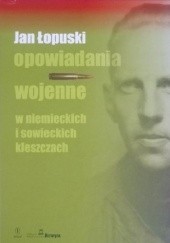 Okładka książki Opowiadania wojenne. W niemieckich i sowieckich kleszczach Jan Łopuski