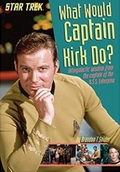 Okładka książki What Would Captain Kirk Do?: Intergalactic Wisdom from the Captain of the U.S.S. Enterprise Brandon T. Snider