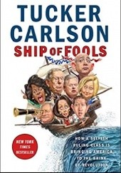 Okładka książki Ship of Fools: How a Selfish Ruling Class Is Bringing America to the Brink of Revolution Tucker Carlson