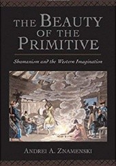 Okładka książki The Beauty of the Primitive. Shamanism and the Western Imagination Andrei Znamenski