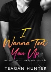 Okładka książki I Wanna Text You Up Teagan Hunter