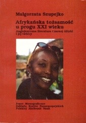 Afrykańska tożsamość u progu XXI wieku. Anglojęzyczna literatura Czarnej Afyki i jej twórcy