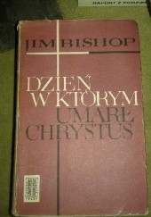 Okładka książki Dzień w którym umarł Chrystus Jim Bishop