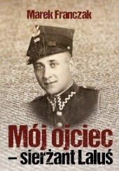Okładka książki Mój ojciec - sierżant Laluś Marek Franczak