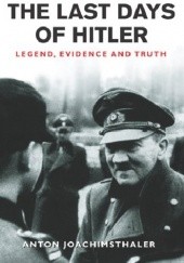 Okładka książki The Last Days of Hitler: Legend, Evidence, and Truth Anton Joachimsthaler