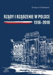 Okładka książki Rządy i rządzenie w Polsce 1918-2018 Grzegorz Rydlewski