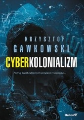 Okładka książki Cyberkolonializm. Poznaj świat cyfrowych przyjaciół i wrogów Krzysztof Gawkowski