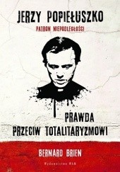 Okładka książki Jerzy Popiełuszko. Prawda przeciw totalitaryzmowi Bernard Brien, Charles Wright