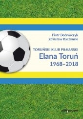 Okładka książki Toruński Klub Piłkarski Elana Toruń 1968-2018 Piotr Bednarczuk, Zdzisław Raczyński
