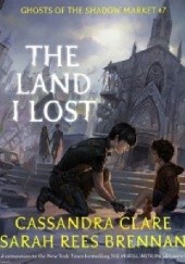 Okładka książki The Land I Lost Cassandra Clare, Sarah Rees Brennan