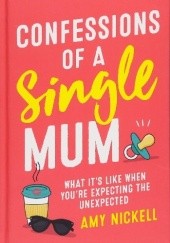 Okładka książki Confessions of a Single Mum: What It's Like When You're Expecting The Unexpected Amy Nickell
