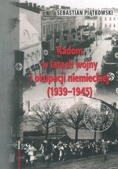 Okładka książki Radom w latach wojny i okumacji niemieckiej (1939 - 1945) Sebastian Piątkowski