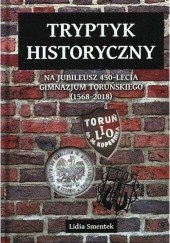 Okładka książki Tryptyk historyczny na jubileusz 450-lecia gimnazjum toruńskiego (1568-2018) Lidia Smentek