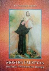 Okładka książki Siostra Faustyna. Szafarka Miłosierdzia Bożego Franciszek Cegiełka
