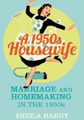 Okładka książki A 1950s Housewife: Marriage and Homemaking in the 1950s Sheila Hardy