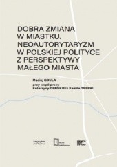 Okładka książki Dobra zmiana w Miastku. Neoautorytaryzm w polskiej polityce z perspektywy małego miasta Maciej Gdula