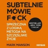 Okładka książki Subtelnie mówię F**k! Sprzeczna z logiką metoda na szczęśliwe życie Mark Manson