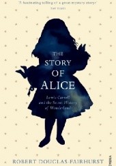 Okładka książki The Story of Alice: Lewis Carroll and the Secret History of Wonderland Robert Douglas-Fairhurst