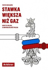 Okładka książki Stawka większa niż gaz. Ukryta wojna o niepodległość Polski Piotr A. Maciążek