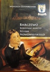 Okładka książki Barczewo. Rodzinne Miasto Felixa Nowowiejskiego. Wojciech Zenderowski