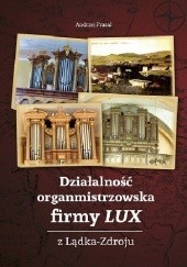 Okładka książki Działalność organmistrzowska firmy LUX z Lądka-Zdroju Andrzej Prasał