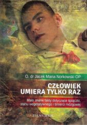 Okładka książki Człowiek umiera tylko raz. Mało znane fakty dotyczące śpiączki, stanu wegetatywnego i śmierci mózgowej Jacek Maria Norkowski