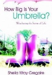 Okładka książki How Big Is Your Umbrella? : Weathering the Storms of Life Sheila Wray Gregoire