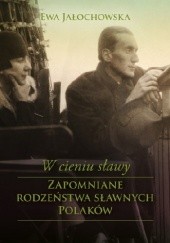 Okładka książki W cieniu sławy. Zapomniane rodzeństwa sławnych Polaków Ewa Jałochowska