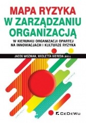 Okładka książki Mapa ryzyka w zarządzaniu organizacją w kierunku organizacji opartej na innowacjach i kulturze ryzyka Wioletta Wereda, Jacek Woźniak