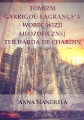 Okładka książki Tomizm Garrigou-Lagrange'a wobec wizji filozoficznej Teilharda de Chardin Anna Mandrela