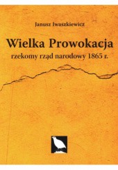 Okładka książki Wielka prowokacja. Rzekomy rząd narodowy 1865 r. Janusz Iwaszkiewicz