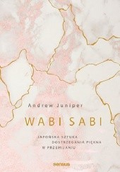Okładka książki Wabi sabi. Japońska sztuka dostrzegania piękna w przemijaniu Andrew Juniper