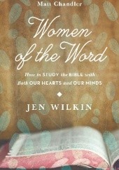 Okładka książki Women of the Word: How to Study the Bible with Both Our Hearts and Our Minds Jen Wilkin