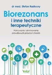 Okładka książki Biorezonans i inne techniki terapeutyczne. Wykorzystanie i eliminowanie prawdziwych przyczyn chorób Stefan Rastocny