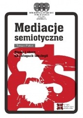 Okładka książki Mediacje semiotyczne. Słowo i obraz na usługach ideologii Tomasz Piekot