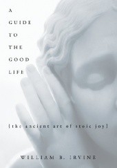 Okładka książki A Guide to the Good Life: The Ancient Art of Stoic Joy William B. Irvine