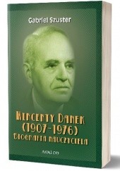 Okładka książki Wincenty Danek (1907-1976). Biografia nauczyciela Gabriel Szuster