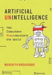 Okładka książki Artificial Unintelligence : How Computers Misunderstand the World Meredith Broussard