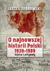 Okładka książki O najnowszej historii Polski 1939-1989. Szkice i artykuły Leszek Żebrowski